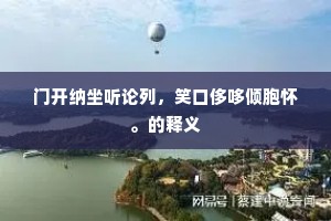 门开纳坐听论列，笑口侈哆倾胞怀。的释义