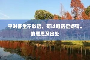 平时客坐不敢语，苟以唯诺偿嫌猜。的意思及出处