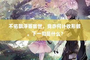 不佑飘浮寄兹世，竟亦何计收形骸。下一句是什么？