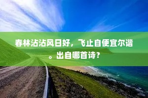 春林沾沾风日好，飞止自便宜尔谐。出自哪首诗？