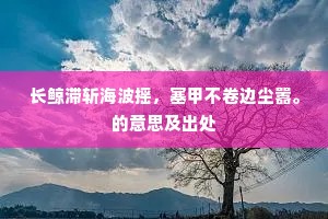 长鲸滞斩海波摇，塞甲不卷边尘嚣。的意思及出处