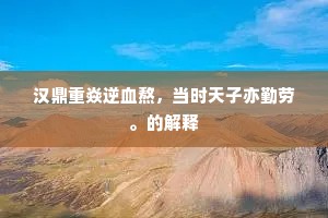 汉鼎重焱逆血熬，当时天子亦勤劳。的解释