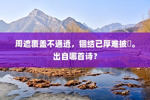 周遮覆盖不通透，锢结已厚难披燖。出自哪首诗？