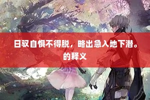 日驭自惧不得脱，略出急入地下潜。的释义