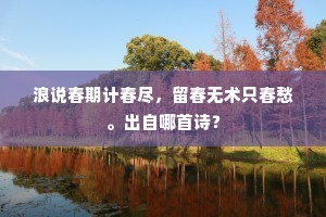 浪说春期计春尽，留春无术只春愁。出自哪首诗？