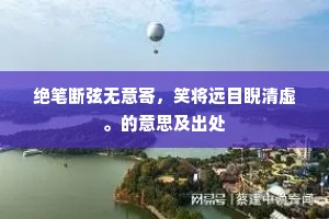 绝笔断弦无意寄，笑将远目睨清虚。的意思及出处