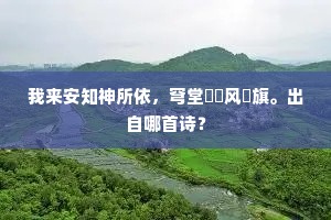 我来安知神所依，穹堂窸窣风旛旗。出自哪首诗？