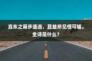 直东之厢步逶迤，且益所见怪可嘘。全诗是什么？