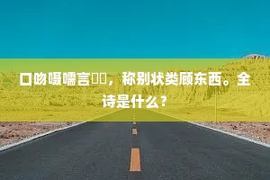 口吻嗫嚅言嗢吚，称别状类顾东西。全诗是什么？