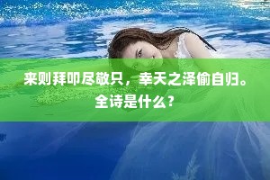 来则拜叩尽敬只，幸天之泽偷自归。全诗是什么？