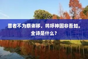 意者不为祭谢移，鸣呼神固非吾知。全诗是什么？