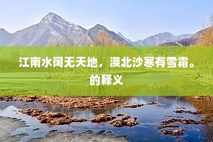 江南水阔无天地，漠北沙寒有雪霜。的释义