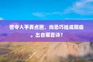 借令人手弄点画，尚恐巧拙成瑕疵。出自哪首诗？