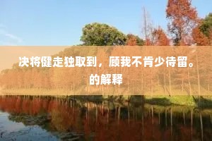 决将健走独取到，顾我不肯少待留。的解释