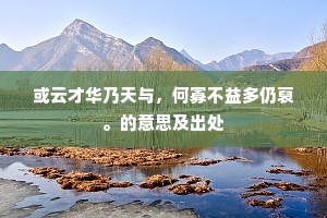 或云才华乃天与，何寡不益多仍裒。的意思及出处