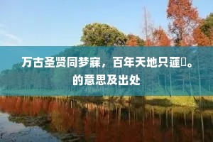 万古圣贤同梦寐，百年天地只蘧蒢。的意思及出处