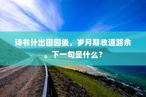 诗书计出田园後，岁月期收道路余。下一句是什么？