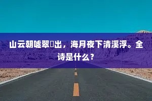 山云朝嘘翠巘出，海月夜下清溪浮。全诗是什么？