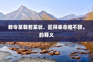 教令某载若某状，匠拜奉命唯不辞。的释义