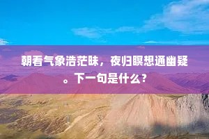 朝看气象浩茫昧，夜归瞑想通幽疑。下一句是什么？