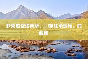梦乘虚空谒帝所，砆礩象柱承琼榱。的解释