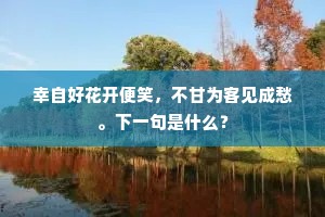 幸自好花开便笑，不甘为客见成愁。下一句是什么？