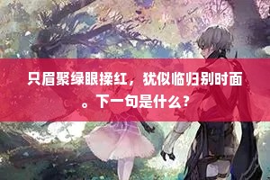 只眉聚绿眼揉红，犹似临归别时面。下一句是什么？