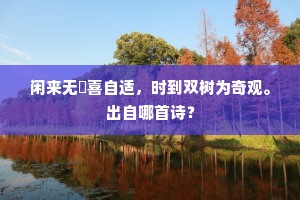 闲来无悰喜自适，时到双树为奇观。出自哪首诗？