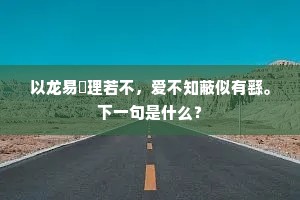 以龙易螾理若不，爱不知蔽似有繇。下一句是什么？