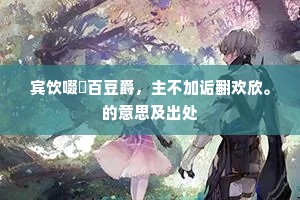 宾饮啜釂百豆爵，主不加诟翻欢欣。的意思及出处