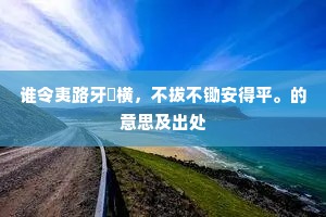 谁令夷路牙枿横，不拔不锄安得平。的意思及出处