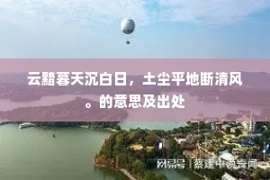 云黯暮天沉白日，土尘平地断清风。的意思及出处