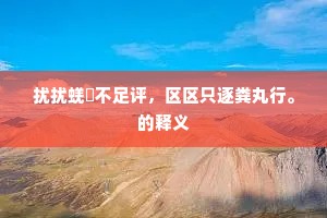 扰扰蜣蜋不足评，区区只逐粪丸行。的释义