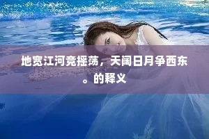 地宽江河竞摇荡，天阔日月争西东。的释义