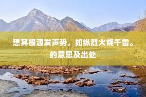 想其根源发声势，如纵烈火烧千雷。的意思及出处