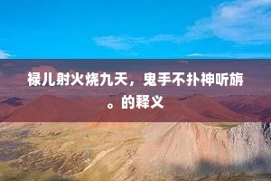 禄儿射火烧九天，鬼手不扑神听旃。的释义