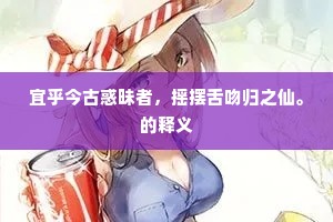 宜乎今古惑昧者，摇摆舌吻归之仙。的释义
