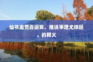 仙书虚荒喜诞妄，推说事理尤绵延。的释义