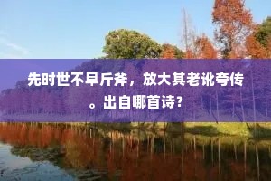 先时世不早斤斧，放大其老讹夸传。出自哪首诗？