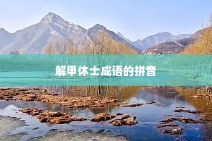 解甲休士成语的拼音
