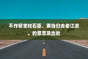不作明堂柱石臣，要当归去老江滨。的意思及出处