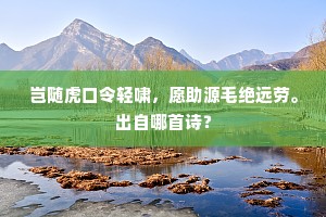 岂随虎口令轻啸，愿助源毛绝远劳。出自哪首诗？