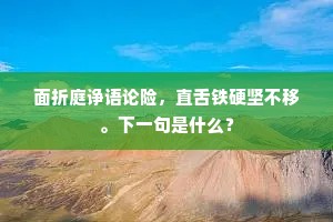 面折庭诤语论险，直舌铁硬坚不移。下一句是什么？