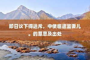 即日议下得远斥，中使临遣监妻儿。的意思及出处