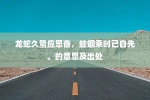 龙蛇久蛰应思奋，蛙蝈乘时已自先。的意思及出处