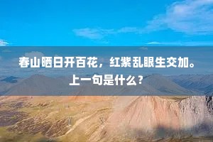 春山晒日开百花，红紫乱眼生交加。上一句是什么？