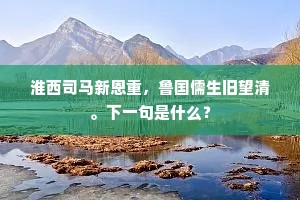 淮西司马新恩重，鲁国儒生旧望清。下一句是什么？