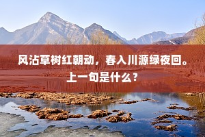风沾草树红朝动，春入川源绿夜回。上一句是什么？