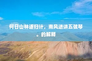 何日山林遂归计，南风进讲五弦琴。的解释
