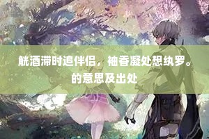 觥酒滞时追伴侣，袖香凝处想纨罗。的意思及出处